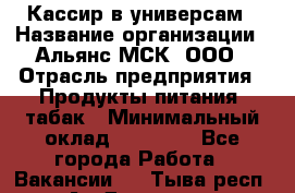 Кассир в универсам › Название организации ­ Альянс-МСК, ООО › Отрасль предприятия ­ Продукты питания, табак › Минимальный оклад ­ 35 000 - Все города Работа » Вакансии   . Тыва респ.,Ак-Довурак г.